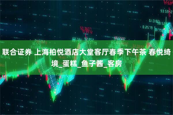 联合证券 上海柏悦酒店大堂客厅春季下午茶 春悦绮境_蛋糕_鱼子酱_客房