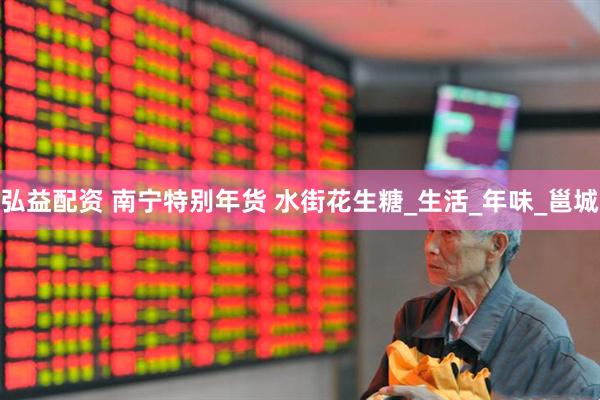 弘益配资 南宁特别年货 水街花生糖_生活_年味_邕城