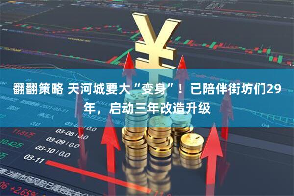 翻翻策略 天河城要大“变身”！已陪伴街坊们29年，启动三年改造升级