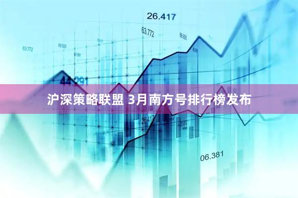 沪深策略联盟 3月南方号排行榜发布