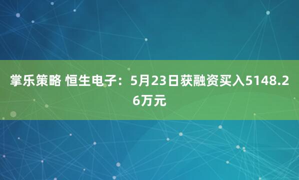 掌乐策略 恒生电子：5月23日获融资买入5148.26万元