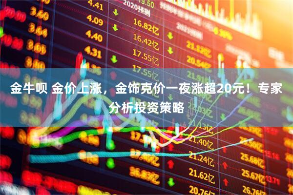 金牛呗 金价上涨，金饰克价一夜涨超20元！专家分析投资策略
