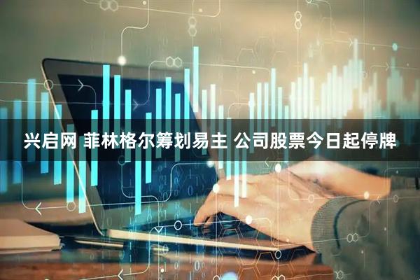 兴启网 菲林格尔筹划易主 公司股票今日起停牌