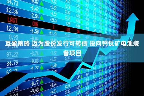 互盈策略 迈为股份发行可转债 投向钙钛矿电池装备项目
