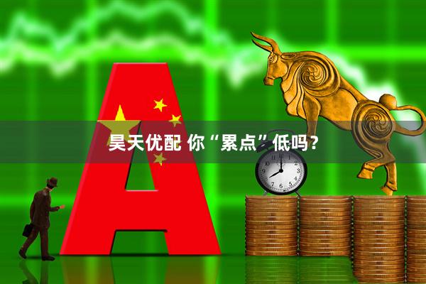 昊天优配 你“累点”低吗？
