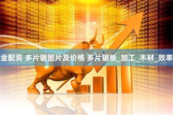 金配资 多片锯图片及价格 多片锯板_加工_木材_效率