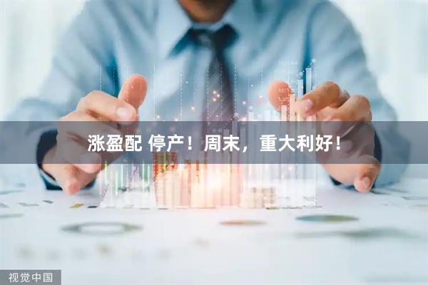 涨盈配 停产！周末，重大利好！