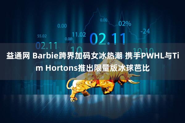 益通网 Barbie跨界加码女冰热潮 携手PWHL与Tim Hortons推出限量版冰球芭比