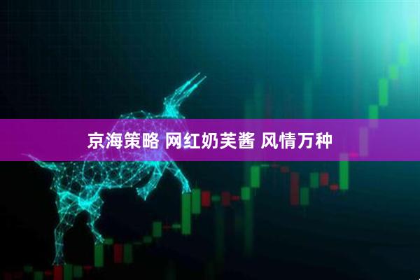京海策略 网红奶芙酱 风情万种