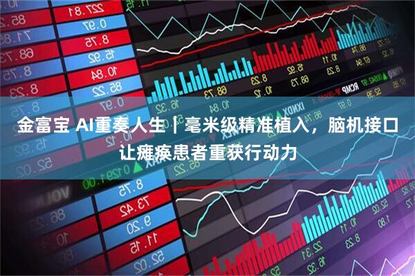 金富宝 AI重奏人生｜毫米级精准植入，脑机接口让瘫痪患者重获行动力