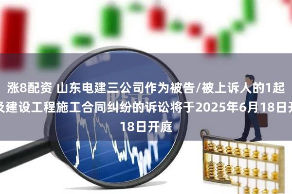 涨8配资 山东电建三公司作为被告/被上诉人的1起涉及建设工程施工合同纠纷的诉讼将于2025年6月18日开庭