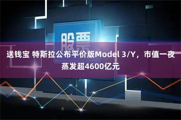 送钱宝 特斯拉公布平价版Model 3/Y,市值一夜蒸发超4600亿元