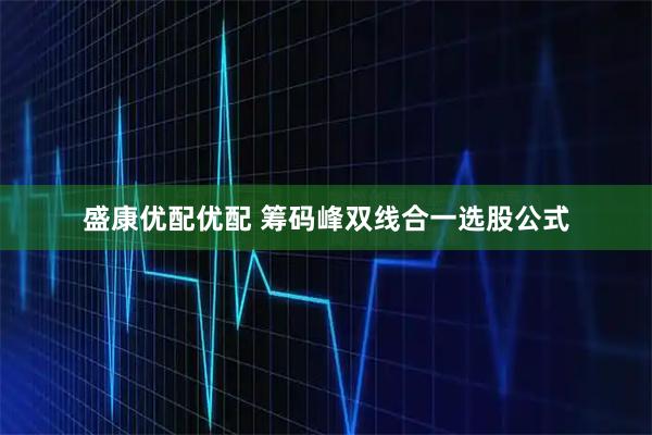 盛康优配优配 筹码峰双线合一选股公式