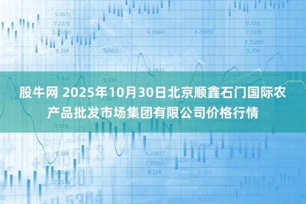 股牛网 2025年10月30日北京顺鑫石门国际农产品批发市场集团有限公司价格行情