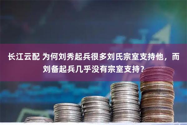 长江云配 为何刘秀起兵很多刘氏宗室支持他，而刘备起兵几乎没有宗室支持？