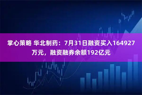 掌心策略 华北制药：7月31日融资买入164927万元，融资融券余额192亿元