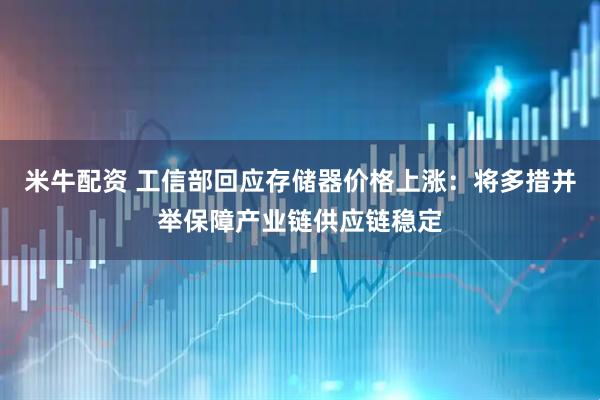 米牛配资 工信部回应存储器价格上涨：将多措并举保障产业链供应链稳定
